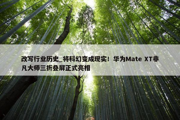 改写行业历史_将科幻变成现实！华为Mate XT非凡大师三折叠屏正式亮相