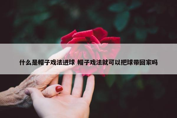 什么是帽子戏法进球 帽子戏法就可以把球带回家吗