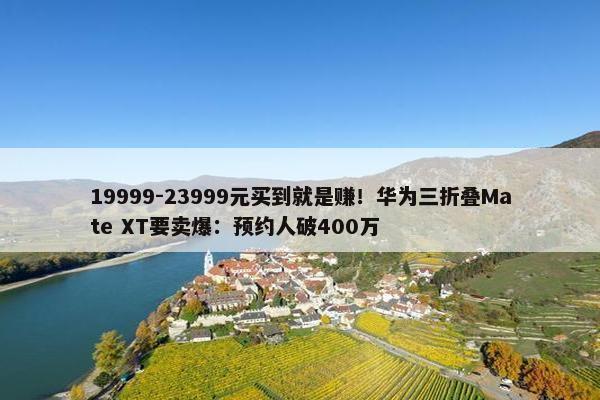 19999-23999元买到就是赚！华为三折叠Mate XT要卖爆：预约人破400万