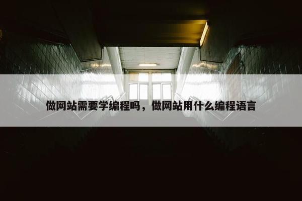 做网站需要学编程吗，做网站用什么编程语言