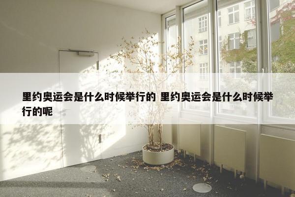 里约奥运会是什么时候举行的 里约奥运会是什么时候举行的呢