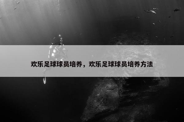 欢乐足球球员培养，欢乐足球球员培养方法