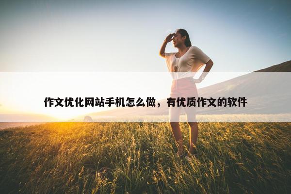 作文优化网站手机怎么做，有优质作文的软件