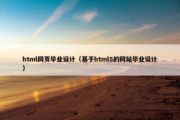 html网页毕业设计（基于html5的网站毕业设计）