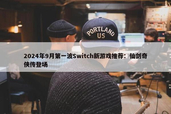 2024年9月第一波Switch新游戏推荐：仙剑奇侠传登场