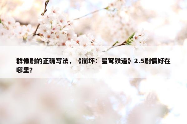 群像剧的正确写法，《崩坏：星穹铁道》2.5剧情好在哪里？