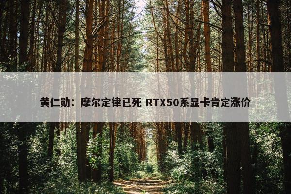 黄仁勋：摩尔定律已死 RTX50系显卡肯定涨价