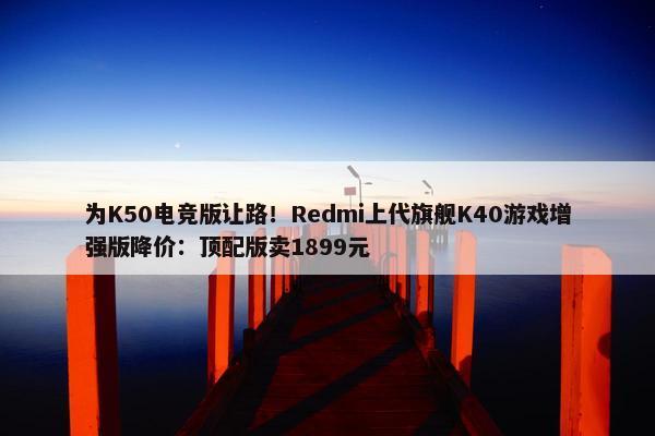 为K50电竞版让路！Redmi上代旗舰K40游戏增强版降价：顶配版卖1899元