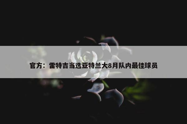 官方：雷特吉当选亚特兰大8月队内最佳球员