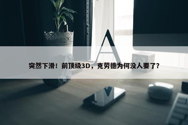 突然下滑！前顶级3D，克劳德为何没人要了？