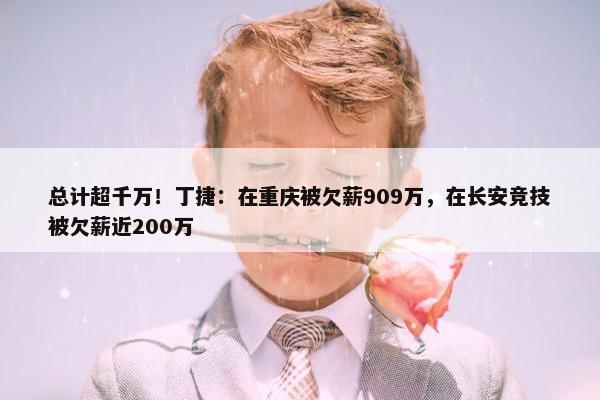 总计超千万！丁捷：在重庆被欠薪909万，在长安竞技被欠薪近200万