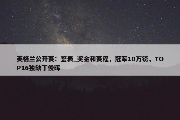 英格兰公开赛：签表_奖金和赛程，冠军10万镑，TOP16独缺丁俊晖