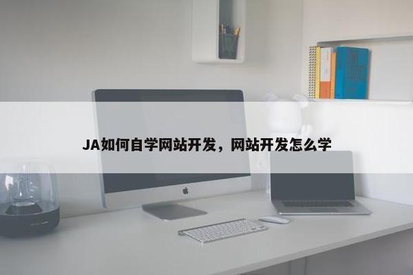 JA如何自学网站开发，网站开发怎么学