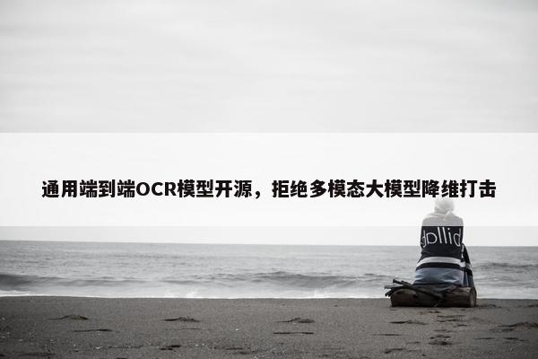 通用端到端OCR模型开源，拒绝多模态大模型降维打击