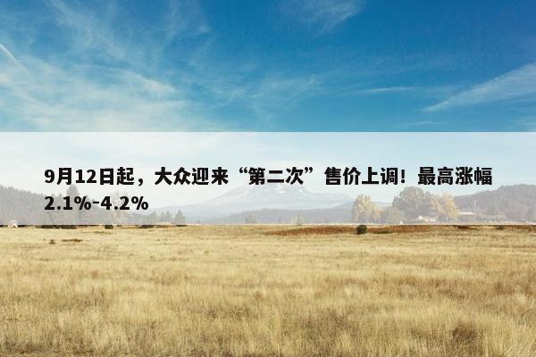 9月12日起，大众迎来“第二次”售价上调！最高涨幅2.1%-4.2%