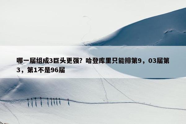 哪一届组成3巨头更强？哈登库里只能排第9，03届第3，第1不是96届