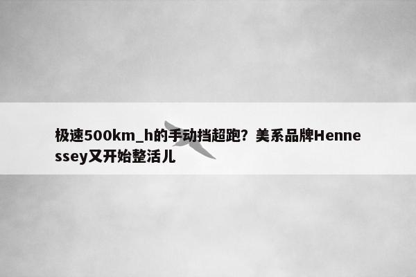 极速500km_h的手动挡超跑？美系品牌Hennessey又开始整活儿