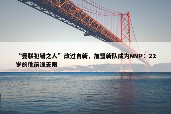 “曼联犯错之人”改过自新，加盟新队成为MVP：22岁的他前途无限