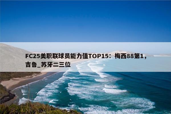 FC25美职联球员能力值TOP15：梅西88第1，吉鲁_苏牙二三位