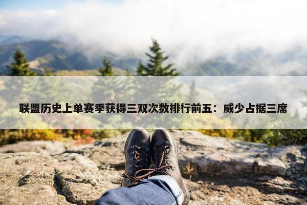 联盟历史上单赛季获得三双次数排行前五：威少占据三席