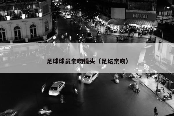 足球球员亲吻镜头（足坛亲吻）