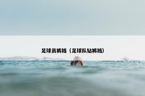 足球员裤裆（足球队钻裤裆）