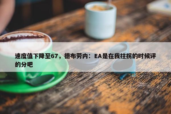 速度值下降至67，德布劳内：EA是在我拄拐的时候评的分吧