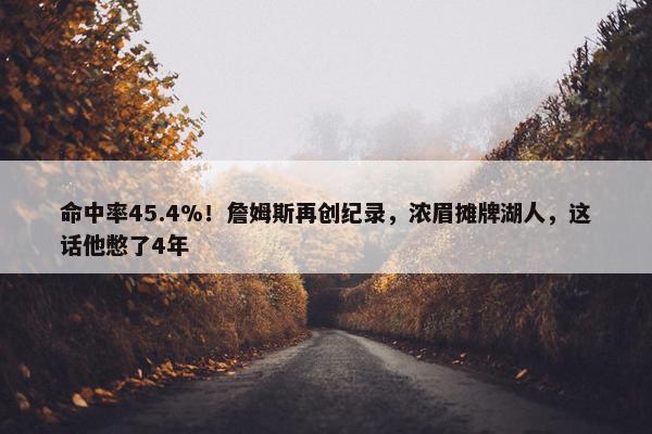 命中率45.4%！詹姆斯再创纪录，浓眉摊牌湖人，这话他憋了4年