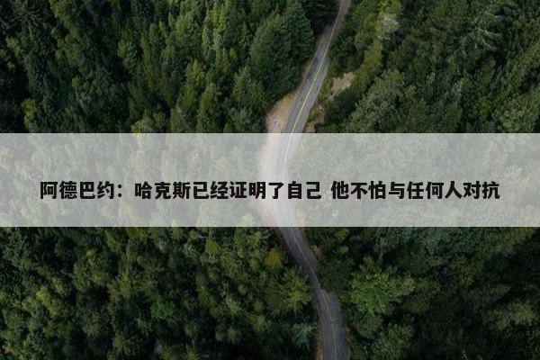 阿德巴约：哈克斯已经证明了自己 他不怕与任何人对抗