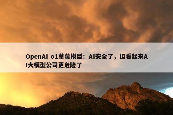 OpenAI o1草莓模型：AI安全了，但看起来AI大模型公司更危险了