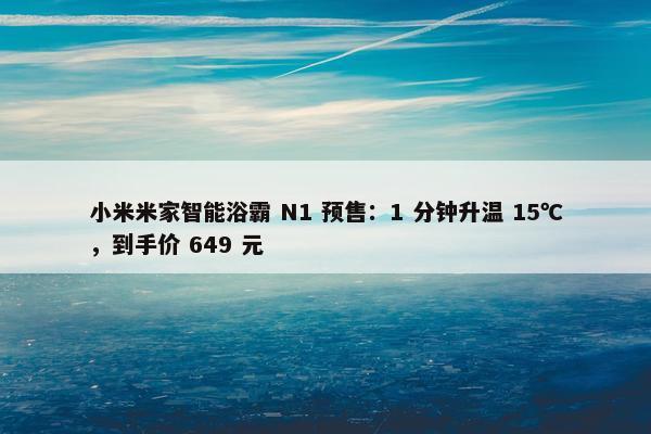 小米米家智能浴霸 N1 预售：1 分钟升温 15℃，到手价 649 元