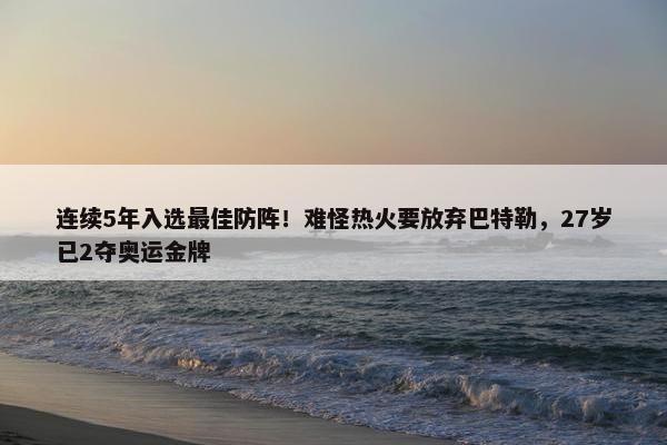 连续5年入选最佳防阵！难怪热火要放弃巴特勒，27岁已2夺奥运金牌