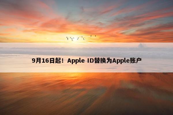 9月16日起！Apple ID替换为Apple账户