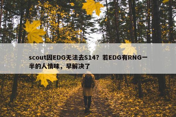 scout因EDG无法去S14？若EDG有RNG一半的人情味，早解决了