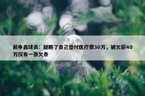 前申鑫球员：腿断了自己垫付医疗费30万，被欠薪40万仅有一张欠条