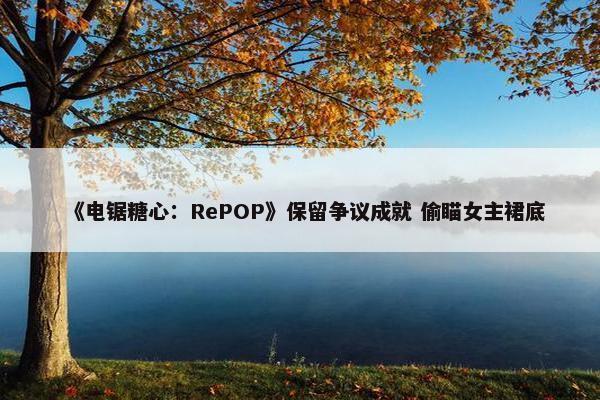 《电锯糖心：RePOP》保留争议成就 偷瞄女主裙底