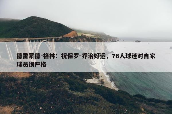 德雷蒙德-格林：祝保罗-乔治好运，76人球迷对自家球员很严格