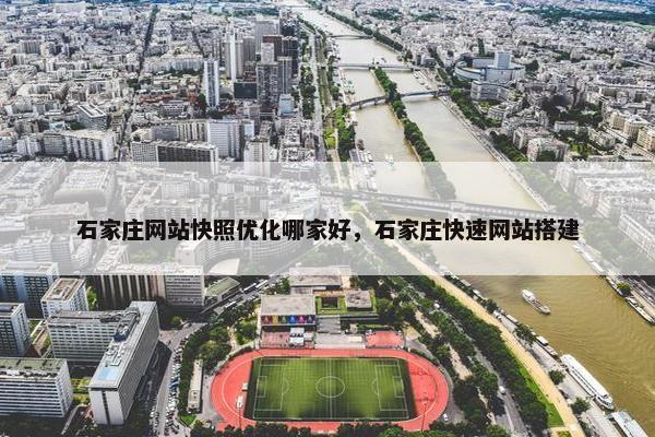 石家庄网站快照优化哪家好，石家庄快速网站搭建