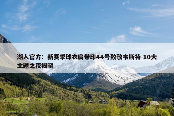 湖人官方：新赛季球衣肩带印44号致敬韦斯特 10大主题之夜揭晓