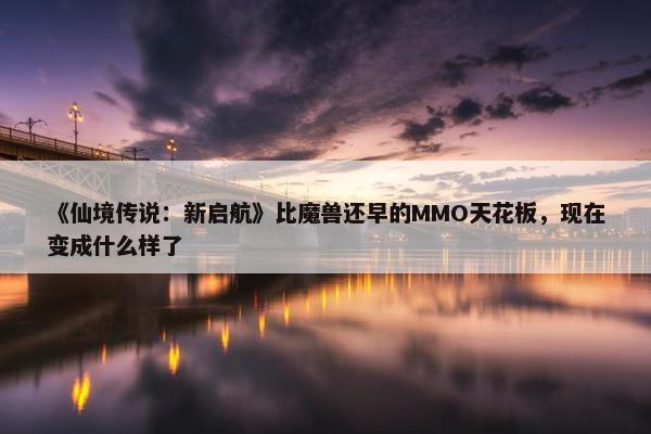 《仙境传说：新启航》比魔兽还早的MMO天花板，现在变成什么样了