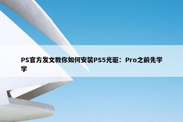 PS官方发文教你如何安装PS5光驱：Pro之前先学学