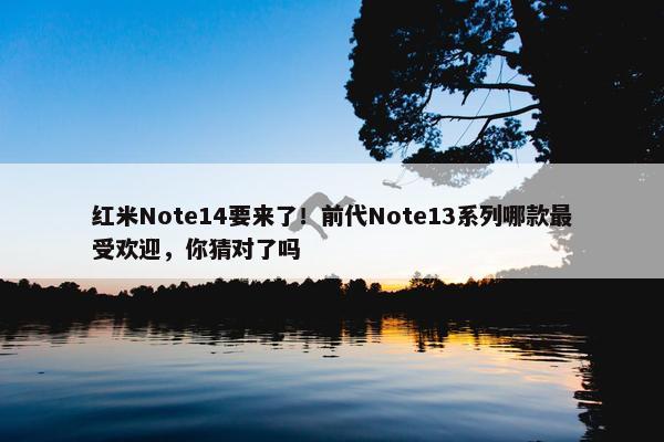 红米Note14要来了！前代Note13系列哪款最受欢迎，你猜对了吗