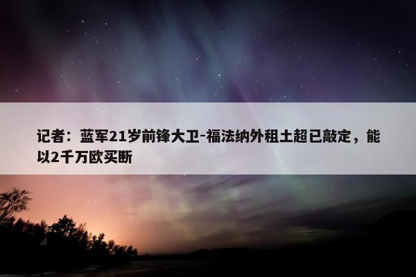 记者：蓝军21岁前锋大卫-福法纳外租土超已敲定，能以2千万欧买断