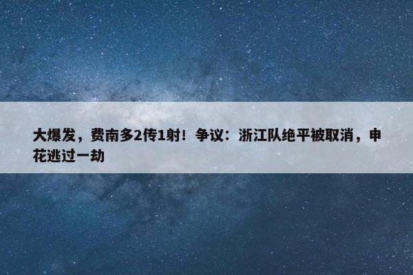 大爆发，费南多2传1射！争议：浙江队绝平被取消，申花逃过一劫