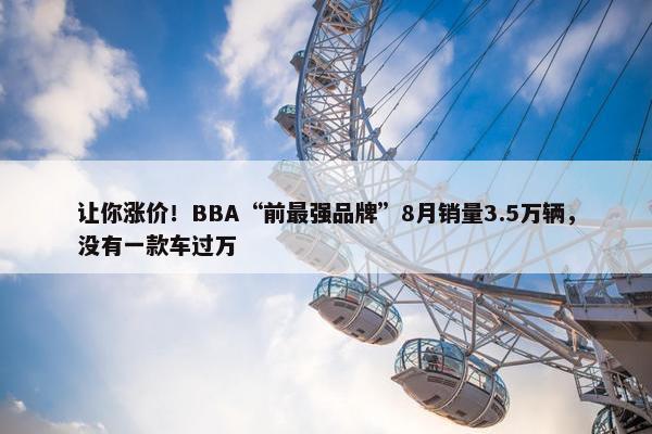 让你涨价！BBA“前最强品牌”8月销量3.5万辆，没有一款车过万