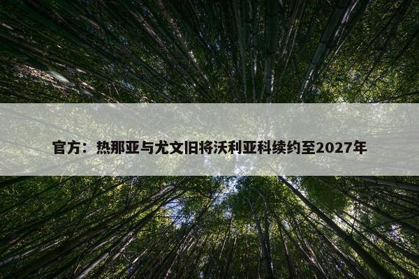 官方：热那亚与尤文旧将沃利亚科续约至2027年