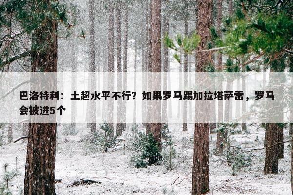 巴洛特利：土超水平不行？如果罗马踢加拉塔萨雷，罗马会被进5个