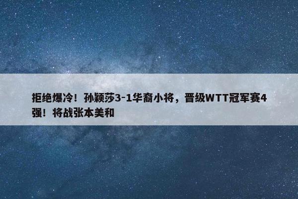 拒绝爆冷！孙颖莎3-1华裔小将，晋级WTT冠军赛4强！将战张本美和