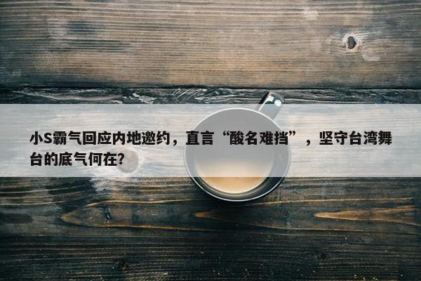 小S霸气回应内地邀约，直言“酸名难挡”，坚守台湾舞台的底气何在？