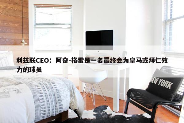 利兹联CEO：阿奇-格雷是一名最终会为皇马或拜仁效力的球员